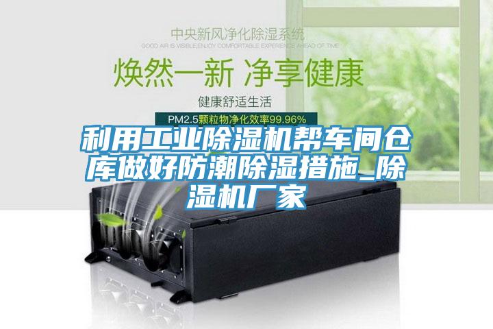 利用工業(yè)除濕機(jī)幫車(chē)間倉(cāng)庫(kù)做好防潮除濕措施_除濕機(jī)廠家