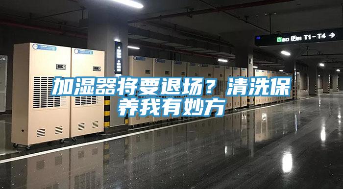 加濕器將要退場(chǎng)？清洗保養(yǎng)我有妙方