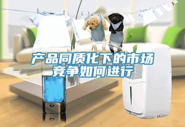 產(chǎn)品同質(zhì)化下的市場競爭如何進(jìn)行