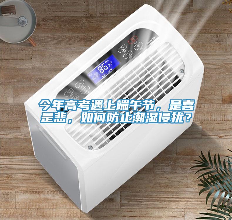今年高考遇上端午節(jié)，是喜是悲，如何防止潮濕侵?jǐn)_？