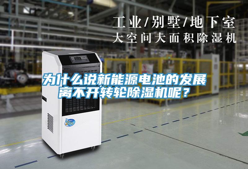 為什么說新能源電池的發(fā)展離不開轉(zhuǎn)輪除濕機(jī)呢？