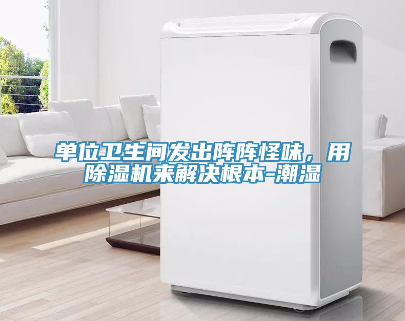 單位衛(wèi)生間發(fā)出陣陣怪味，用除濕機(jī)來解決根本-潮濕