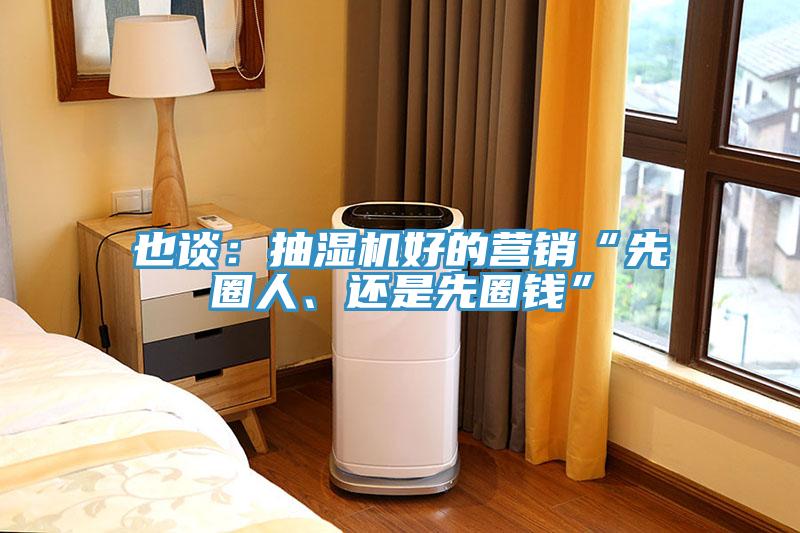 也談：抽濕機(jī)好的營銷“先圈人、還是先圈錢”