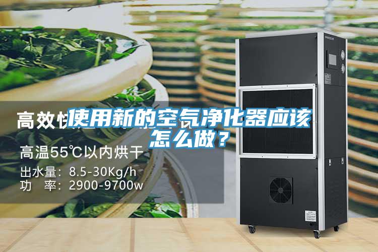 使用新的空氣凈化器應該怎么做？