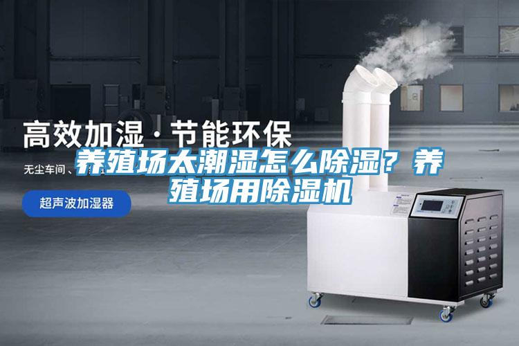 養(yǎng)殖場太潮濕怎么除濕？養(yǎng)殖場用除濕機