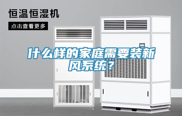 什么樣的家庭需要裝新風系統(tǒng)？