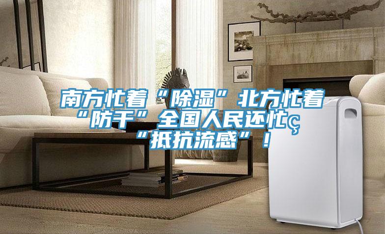南方忙著“除濕”北方忙著“防干”全國人民還忙著“抵抗流感”！