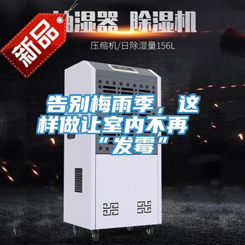 告別梅雨季，這樣做讓室內(nèi)不再“發(fā)霉”
