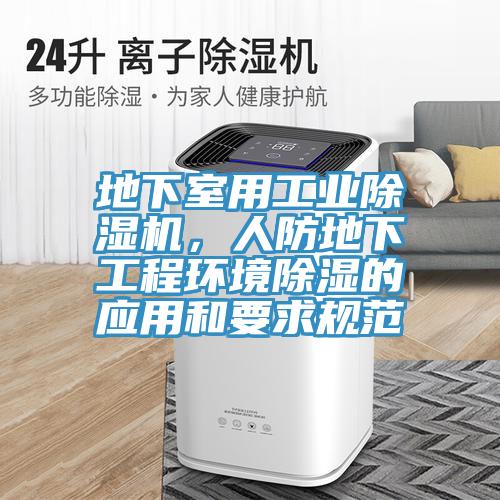 地下室用工業(yè)除濕機(jī)，人防地下工程環(huán)境除濕的應(yīng)用和要求規(guī)范