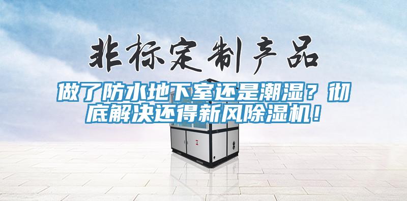 做了防水地下室還是潮濕？徹底解決還得新風(fēng)除濕機(jī)！