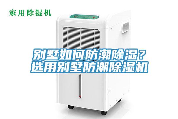 別墅如何防潮除濕？選用別墅防潮除濕機