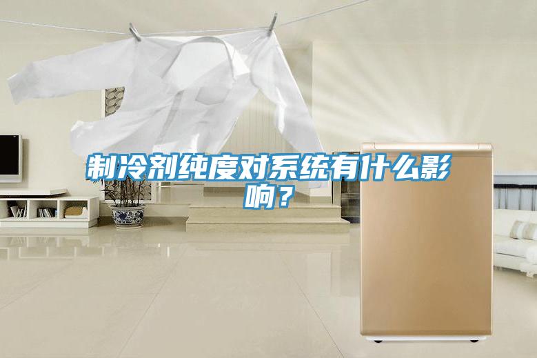 制冷劑純度對(duì)系統(tǒng)有什么影響？