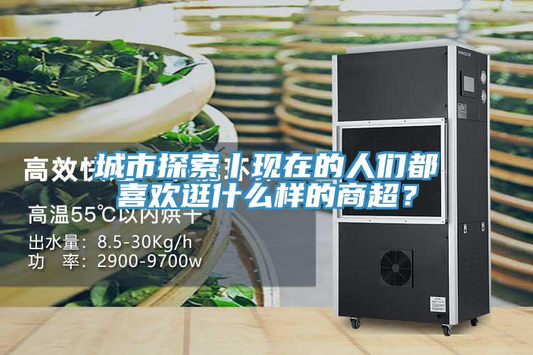 城市探索丨現(xiàn)在的人們都喜歡逛什么樣的商超？