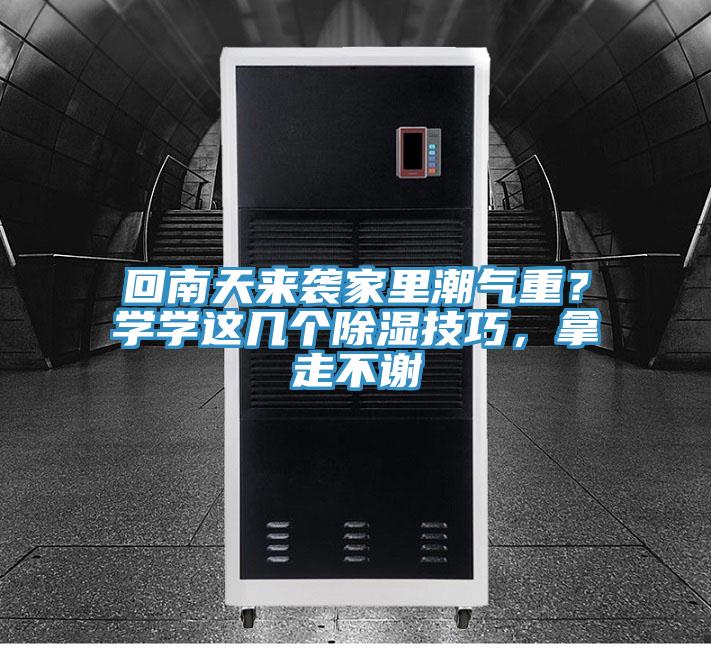 回南天來襲家里潮氣重？學(xué)學(xué)這幾個(gè)除濕技巧，拿走不謝