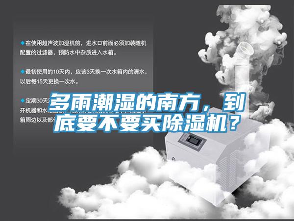 多雨潮濕的南方，到底要不要買除濕機？