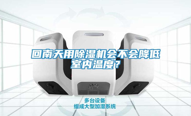 回南天用除濕機(jī)會(huì)不會(huì)降低室內(nèi)溫度？