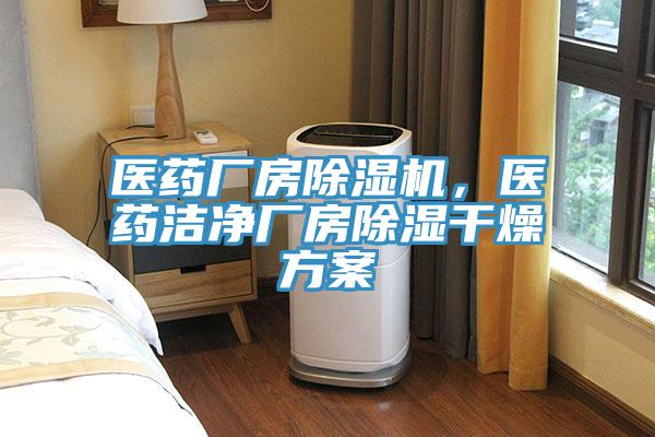 醫(yī)藥廠房除濕機(jī)，醫(yī)藥潔凈廠房除濕干燥方案